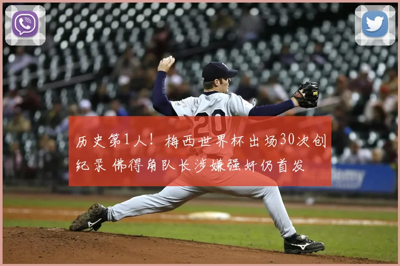 历史第1人!梅西世界杯出场30次创纪录 佛得角队长涉嫌强奸仍首发
