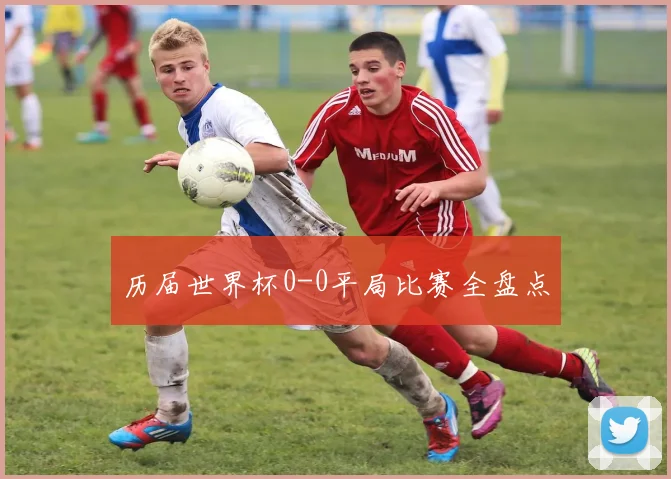 历届世界杯0-0平局比赛全盘点