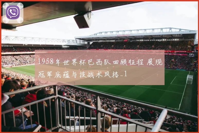 1958年世界杯巴西队回顾征程 展现冠军底蕴与技战术风格_1