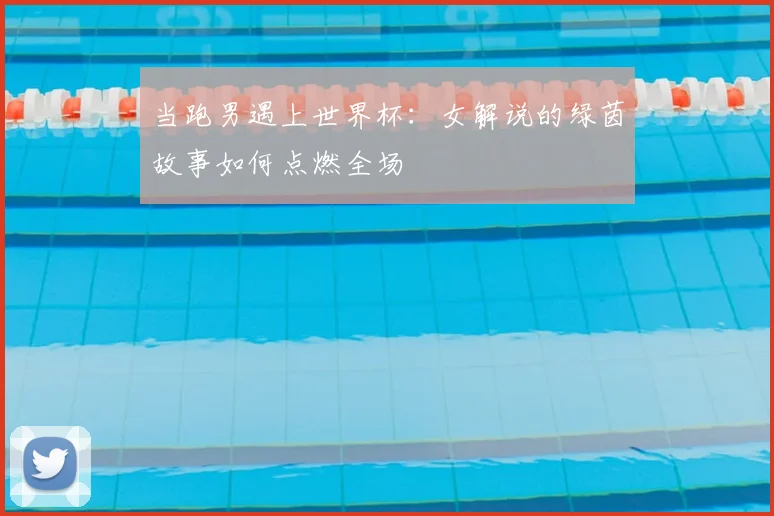 当跑男遇上世界杯：女解说的绿茵故事如何点燃全场