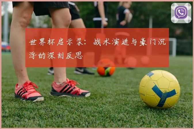 世界杯启示录：战术演进与豪门沉浮的深刻反思