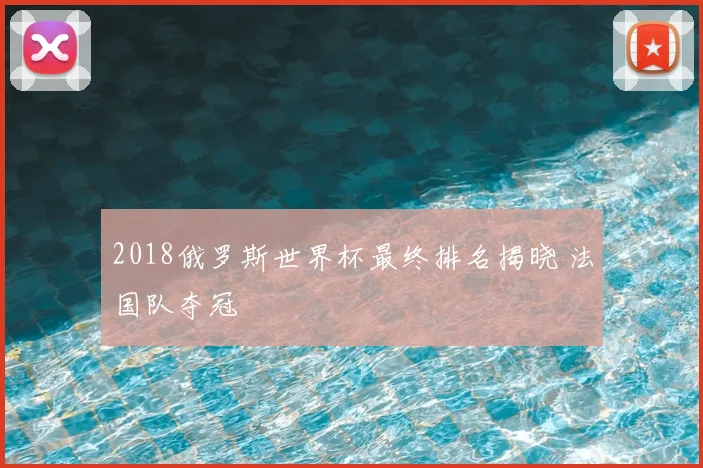 2018俄罗斯世界杯最终排名揭晓 法国队夺冠