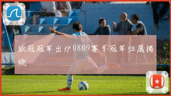 欧冠冠军出炉0809赛季冠军归属揭晓