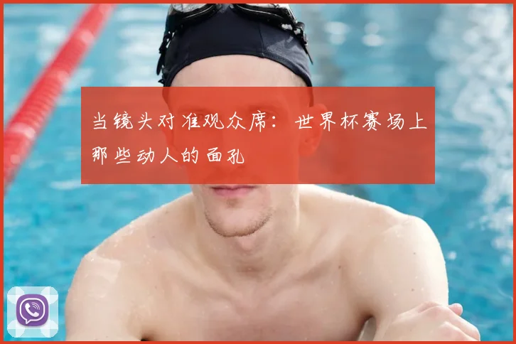 当镜头对准观众席：世界杯赛场上那些动人的面孔