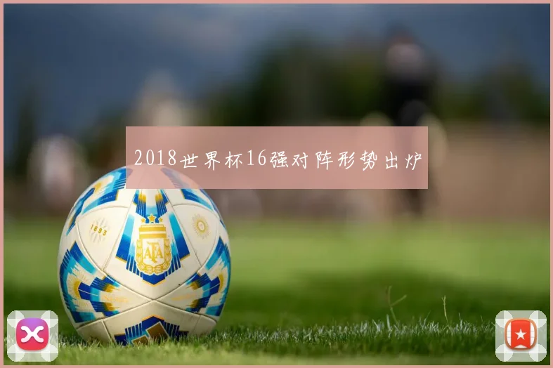 2018世界杯16强对阵形势出炉