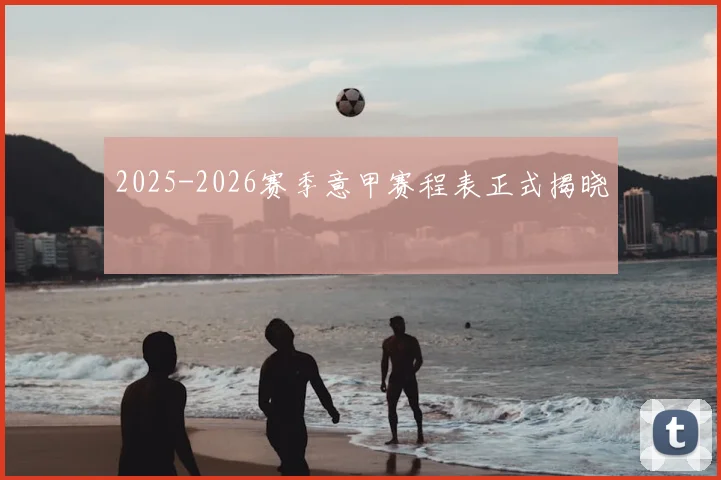 2025-2026赛季意甲赛程表正式揭晓