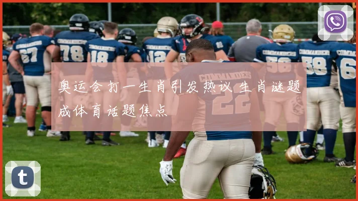 奥运会打一生肖引发热议 生肖谜题成体育话题焦点