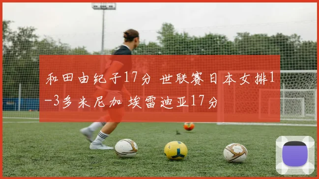和田由纪子17分 世联赛日本女排1-3多米尼加 埃雷迪亚17分