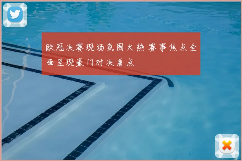 欧冠决赛现场氛围火热 赛事焦点全面呈现豪门对决看点