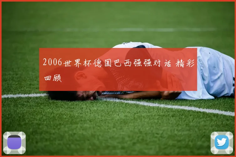 2006世界杯德国巴西强强对话 精彩回顾