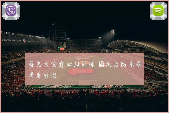 蒋光太伤愈回归训练 国足后防竞争再度升温