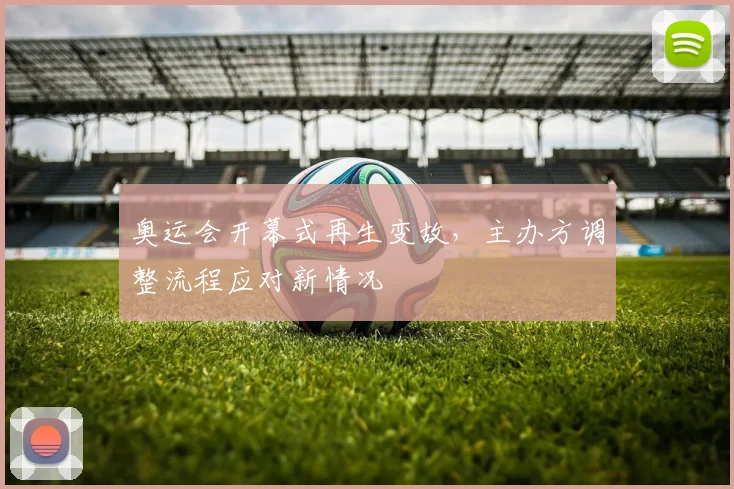 奥运会开幕式再生变故，主办方调整流程应对新情况