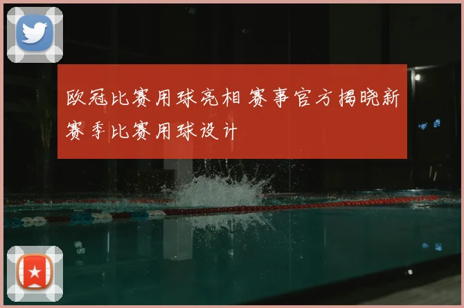 欧冠比赛用球亮相 赛事官方揭晓新赛季比赛用球设计