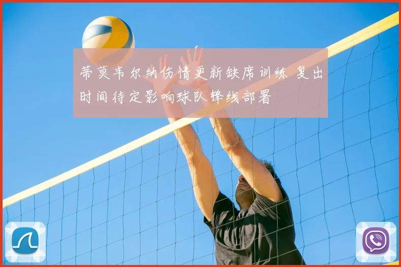 蒂莫韦尔纳伤情更新缺席训练 复出时间待定影响球队锋线部署