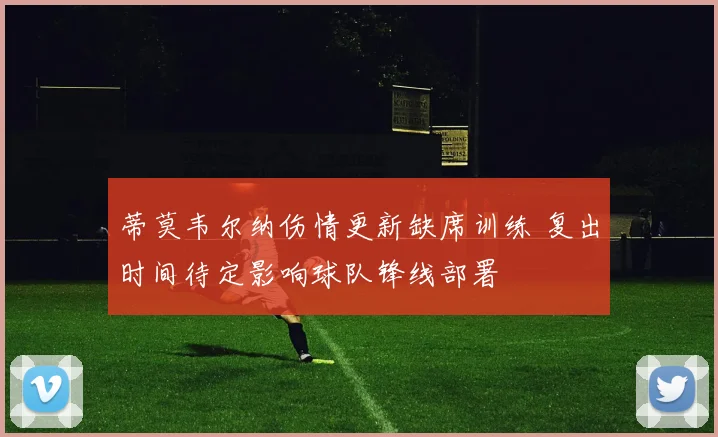 蒂莫韦尔纳伤情更新缺席训练 复出时间待定影响球队锋线部署