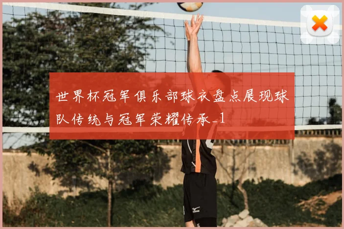 世界杯冠军俱乐部球衣盘点展现球队传统与冠军荣耀传承_1