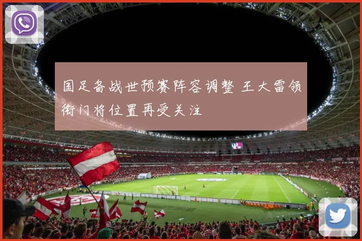国足备战世预赛阵容调整 王大雷领衔门将位置再受关注