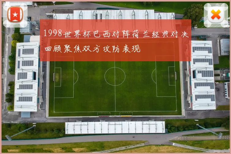 1998世界杯巴西对阵荷兰经典对决回顾聚焦双方攻防表现