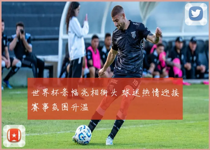 世界杯条幅亮相街头 球迷热情迎接赛事氛围升温