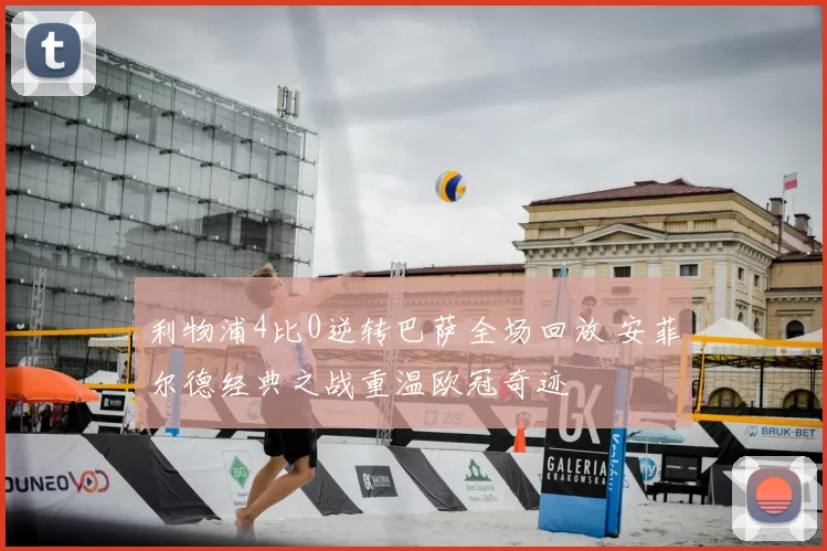 利物浦4比0逆转巴萨全场回放 安菲尔德经典之战重温欧冠奇迹