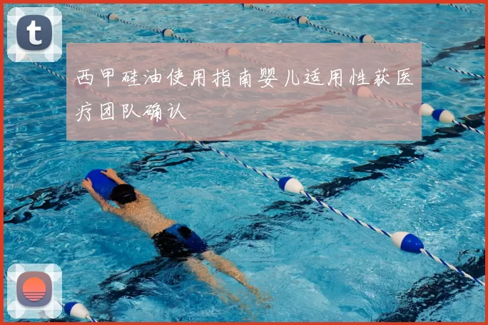 西甲硅油使用指南婴儿适用性获医疗团队确认