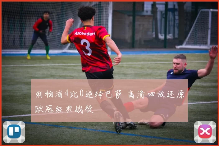 利物浦4比0逆转巴萨 高清回放还原欧冠经典战役