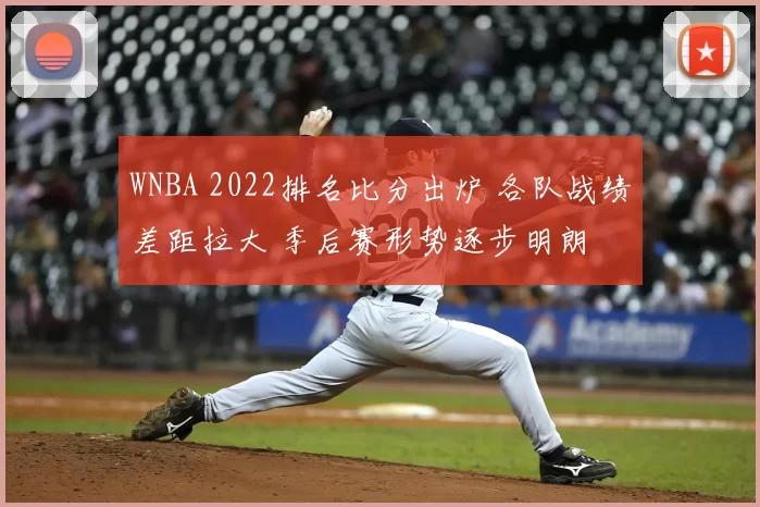 WNBA 2022排名比分出炉 各队战绩差距拉大 季后赛形势逐步明朗