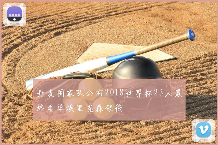 丹麦国家队公布2018世界杯23人最终名单埃里克森领衔