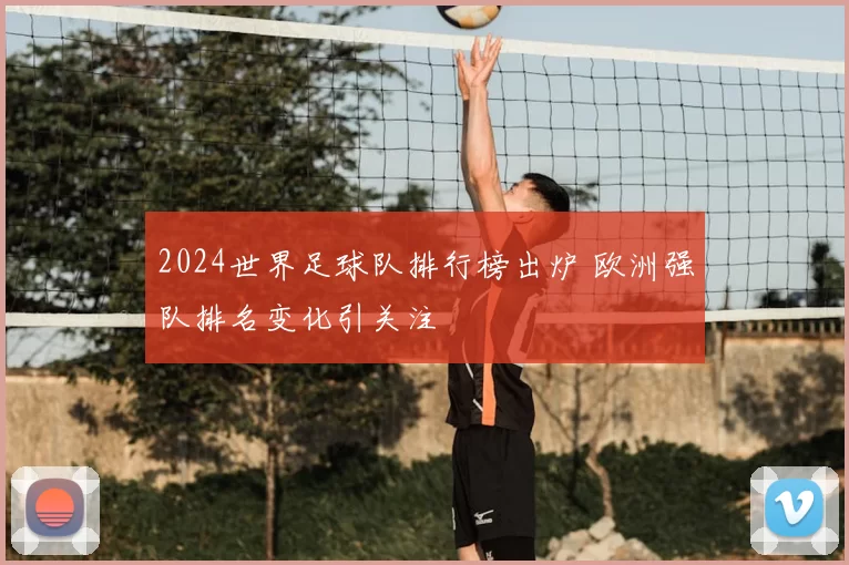 2024世界足球队排行榜出炉 欧洲强队排名变化引关注