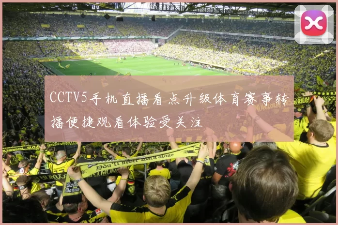 CCTV5手机直播看点升级体育赛事转播便捷观看体验受关注