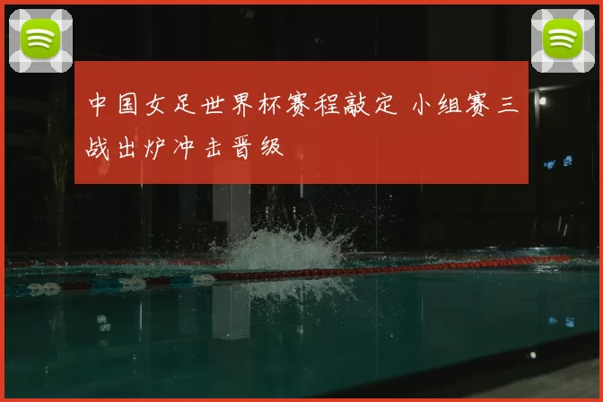 中国女足世界杯赛程敲定 小组赛三战出炉冲击晋级