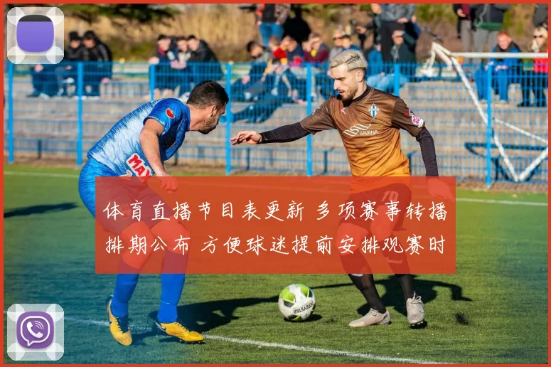 体育直播节目表更新 多项赛事转播排期公布 方便球迷提前安排观赛时间