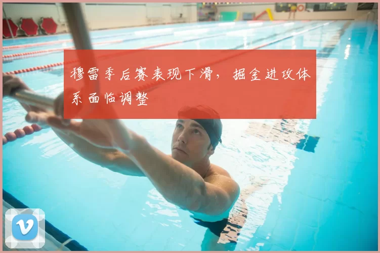 穆雷季后赛表现下滑，掘金进攻体系面临调整