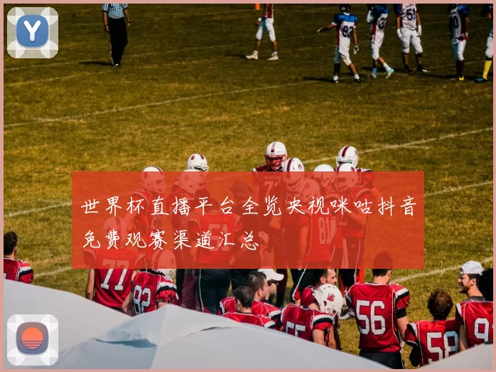 世界杯直播平台全览央视咪咕抖音免费观赛渠道汇总