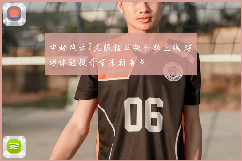 中超风云2无限钻石版升级上线 球迷体验提升带来新看点