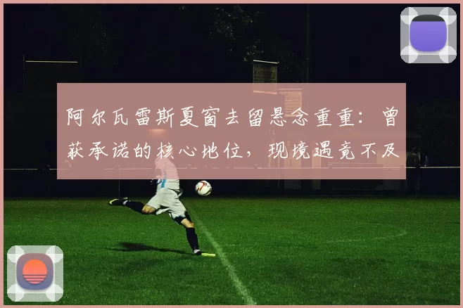 阿尔瓦雷斯夏窗去留悬念重重：曾获承诺的核心地位，现境遇竟不及曼城_马竞_欧冠_罗马
