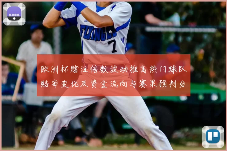 欧洲杯赌注倍数波动推高热门球队赔率变化及资金流向与赛果预判分析