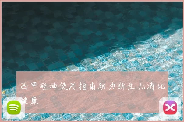 西甲硅油使用指南助力新生儿消化健康