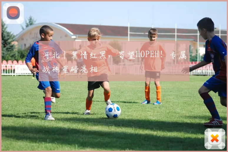 河北丨冀情红黑，寄望HOPEH！专属战袍重磅亮相