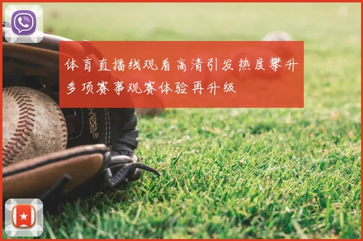 体育直播线观看高清引发热度攀升多项赛事观赛体验再升级