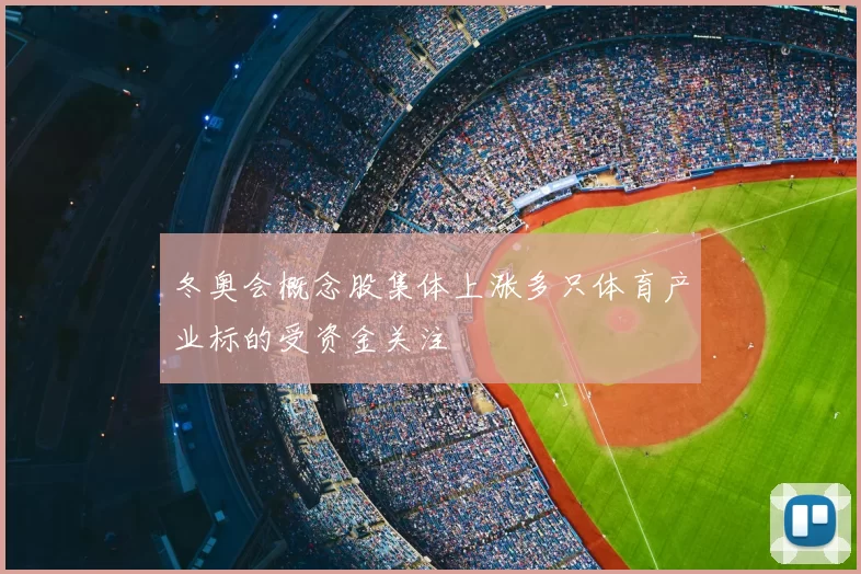 冬奥会概念股集体上涨多只体育产业标的受资金关注