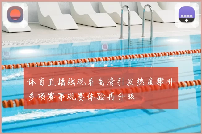 体育直播线观看高清引发热度攀升多项赛事观赛体验再升级