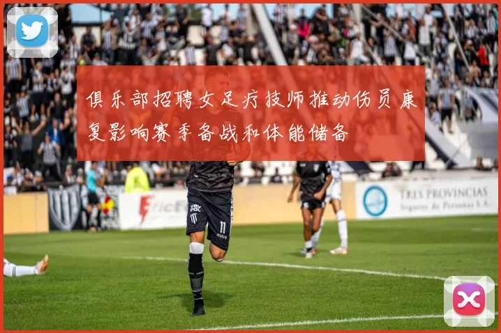 俱乐部招聘女足疗技师推动伤员康复影响赛季备战和体能储备