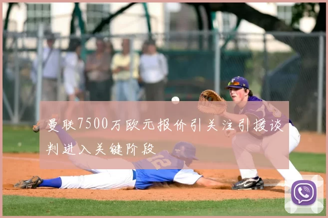 曼联7500万欧元报价引关注引援谈判进入关键阶段