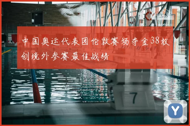 中国奥运代表团伦敦赛场夺金38枚创境外参赛最佳战绩