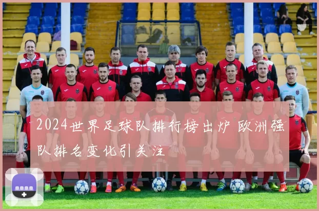2024世界足球队排行榜出炉 欧洲强队排名变化引关注
