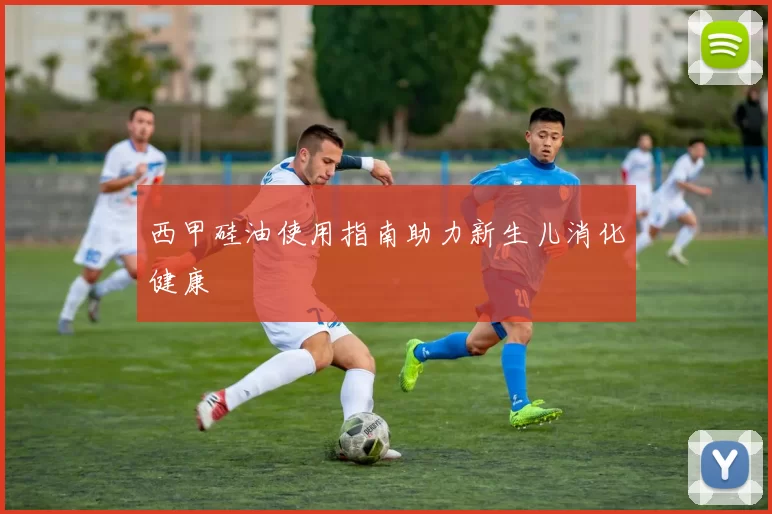 西甲硅油使用指南助力新生儿消化健康