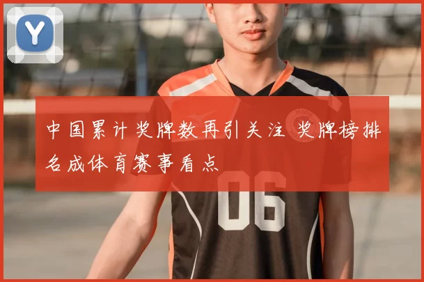 中国累计奖牌数再引关注 奖牌榜排名成体育赛事看点