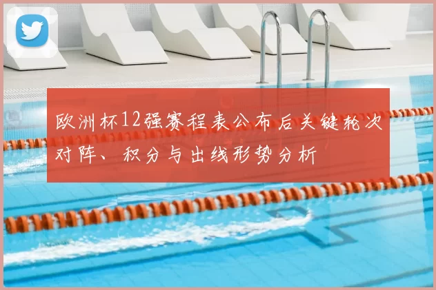 欧洲杯12强赛程表公布后关键轮次对阵、积分与出线形势分析