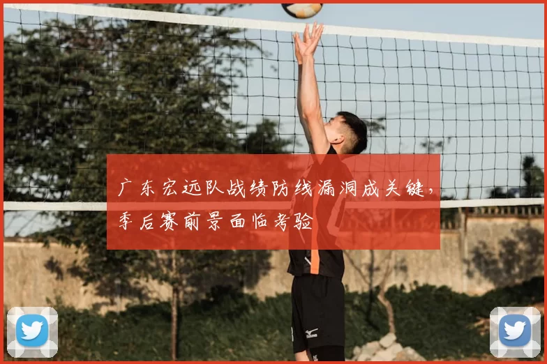 广东宏远队战绩防线漏洞成关键，季后赛前景面临考验